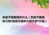 卖房子需要找中介么（卖房子要找中介吗?卖房不找中介好不好?介绍）