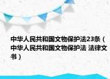 中华人民共和国文物保护法23条（中华人民共和国文物保护法 法律文书）