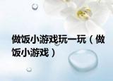 做饭小游戏玩一玩（做饭小游戏）