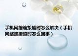 手机网络连接超时怎么解决（手机网络连接超时怎么回事）