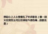 想起心上人心里像扎了针求歌名（像一团火在烧怎么可以忘掉如今得伤痛…的歌名是）