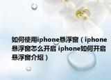 如何使用iphone悬浮窗（iphone悬浮窗怎么开启 iphone如何开启悬浮窗介绍）