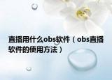 直播用什么obs软件（obs直播软件的使用方法）