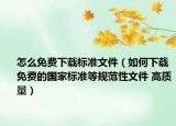 怎么免费下载标准文件（如何下载免费的国家标准等规范性文件 高质量）