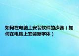 如何在电脑上安装软件的步骤（如何在电脑上安装新字体）