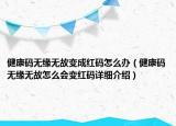 健康码无缘无故变成红码怎么办（健康码无缘无故怎么会变红码详细介绍）