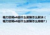 格力空调e6是什么故障怎么解决（格力空调e6是什么故障怎么排除?）
