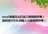 excel表格怎么打出三级钢筋符号（如何在EXCEL中输入三级钢筋符号）