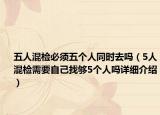 五人混检必须五个人同时去吗（5人混检需要自己找够5个人吗详细介绍）