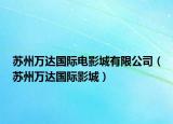 苏州万达国际电影城有限公司（苏州万达国际影城）