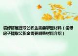 装修房屋提取公积金需要哪些材料（装修房子提取公积金需要哪些材料介绍）