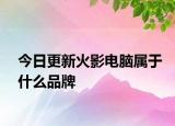 今日更新火影电脑属于什么品牌
