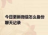 今日更新微信怎么备份聊天记录