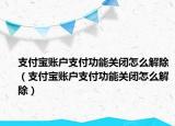 支付宝账户支付功能关闭怎么解除（支付宝账户支付功能关闭怎么解除）