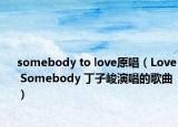 somebody to love原唱（Love Somebody 丁子峻演唱的歌曲）