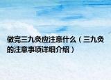 做完三九灸应注意什么（三九灸的注意事项详细介绍）