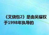 《叉烧包2》是由吴耀权于1998年执导的