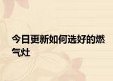 今日更新如何选好的燃气灶