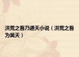 洪荒之吾乃通天小说（洪荒之吾为昊天）