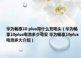 华为畅享10 plus用什么充电头（华为畅享10plus电池多少毫安 华为畅享10plus电池多大介绍）