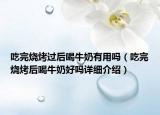 吃完烧烤过后喝牛奶有用吗（吃完烧烤后喝牛奶好吗详细介绍）