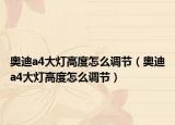 奥迪a4大灯高度怎么调节（奥迪a4大灯高度怎么调节）