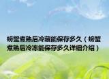 螃蟹煮熟后冷藏能保存多久（螃蟹煮熟后冷冻能保存多久详细介绍）