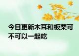 今日更新木耳和板栗可不可以一起吃