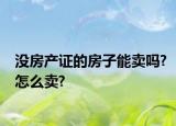 没房产证的房子能卖吗?怎么卖?