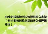48小时核酸检测应该提前多久去做（48小时核酸检测提前多久做详细介绍）