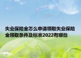 失业保险金怎么申请领取失业保险金领取条件及标准2022有哪些