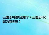 三国志8复仇选哪个（三国志8化繁为简失败）