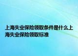 上海失业保险领取条件是什么上海失业保险领取标准