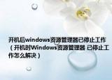 开机后windows资源管理器已停止工作（开机时Windows资源管理器 已停止工作怎么解决）