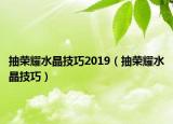 抽荣耀水晶技巧2019（抽荣耀水晶技巧）