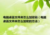 电脑桌面文件夹怎么加密码（电脑桌面文件夹怎么加密的方法）