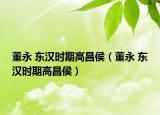 董永 东汉时期高昌侯（董永 东汉时期高昌侯）