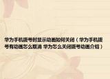 华为手机拨号时显示动画如何关闭（华为手机拨号有动画怎么取消 华为怎么关闭拨号动画介绍）