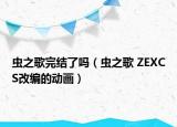 虫之歌完结了吗（虫之歌 ZEXCS改编的动画）