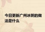 今日更新广州冰粥的做法是什么