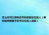 怎么样可以用电话号码追踪定位找人（教你如何根据手机号定位找人追踪）