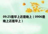 09:25是早上还是晚上（0906是晚上还是早上）