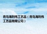 青岛海利伟工艺品（青岛海利伟工艺品有限公司）