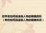初学者如何画漫画人物的眼睛圆形（教你如何画漫画人物的眼睛优质）