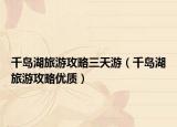 千岛湖旅游攻略三天游（千岛湖旅游攻略优质）