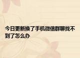 今日更新换了手机微信群聊找不到了怎么办