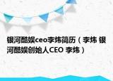 银河酷娱ceo李炜简历（李炜 银河酷娱创始人CEO 李炜）