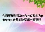 今日更新华硕Zenfone7和华为p40pro+参数对比买哪一款更好