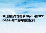 今日更新华为畅享20plus和OPPOA92s哪个好有哪些区别