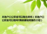本地户口公积金可以取出来吗（本地户口公积金可以取吗?具体要如何操作介绍）